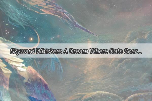 Skyward Whiskers A Dream Where Cats Soar in the Heavens